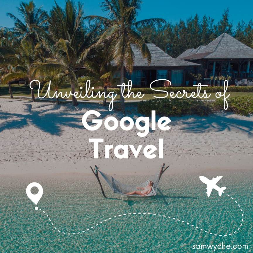 How to Maximize Your Travel Experience: Unveiling the Secrets of Google Travel