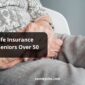 Life Insurance For Seniors Over 50